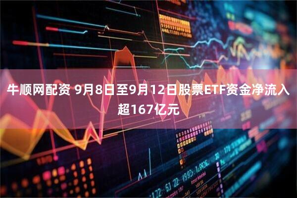 牛顺网配资 9月8日至9月12日股票ETF资金净流入超167亿元