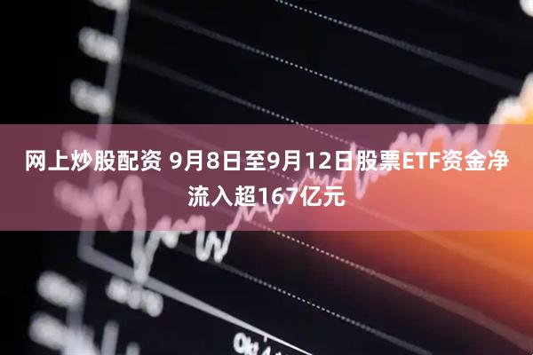 网上炒股配资 9月8日至9月12日股票ETF资金净流入超167亿元