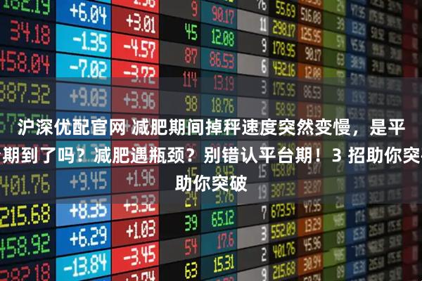 沪深优配官网 减肥期间掉秤速度突然变慢，是平台期到了吗？减肥遇瓶颈？别错认平台期！3 招助你突破