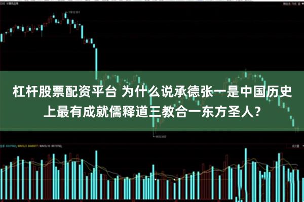 杠杆股票配资平台 为什么说承德张一是中国历史上最有成就儒释道三教合一东方圣人？