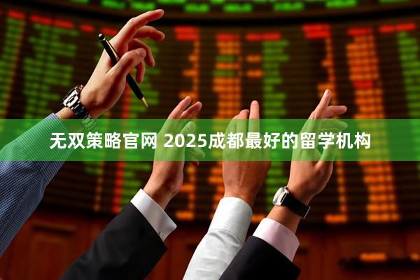 无双策略官网 2025成都最好的留学机构