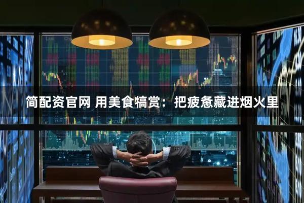 简配资官网 用美食犒赏:把疲惫藏进烟火里