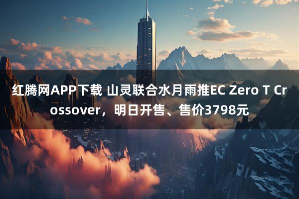 红腾网APP下载 山灵联合水月雨推EC Zero T Crossover,明日开售、售价3798元