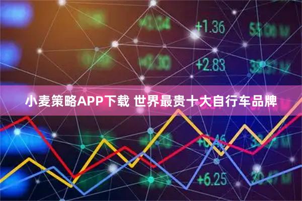 小麦策略APP下载 世界最贵十大自行车品牌