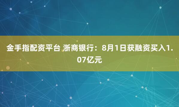 金手指配资平台 浙商银行：8月1日获融资买入1.07亿元