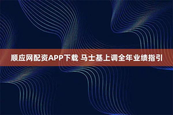 顺应网配资APP下载 马士基上调全年业绩指引