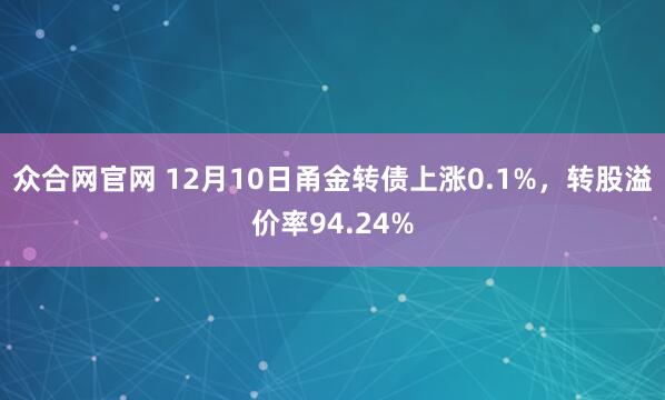 众合网官网 12月10日甬金转债上涨0.1%，转股溢价率94.24%