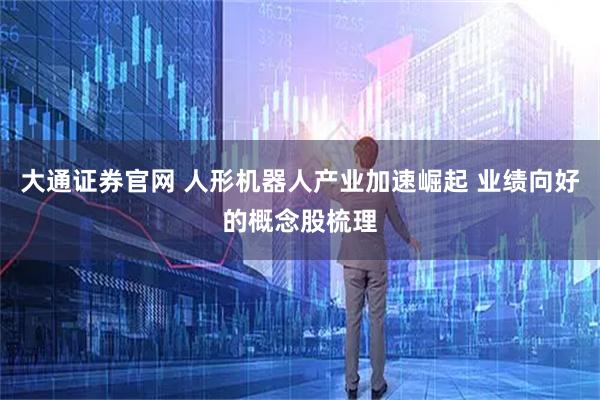 大通证券官网 人形机器人产业加速崛起 业绩向好的概念股梳理